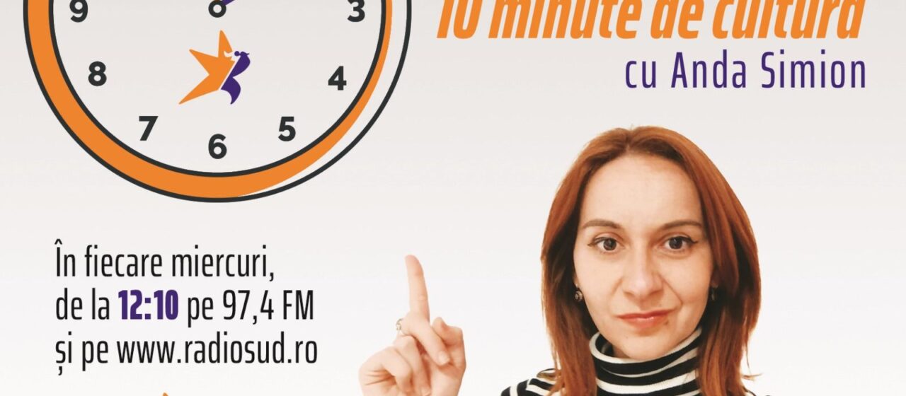 „10 minute de cultura- cu Anda Simion”, in fiecare miercuri, la Radio Sud!